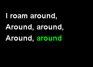 l roam around,
Around, around,

Around, around