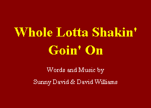 W hole Lotta Shakin'
Goin' On

Woxds and Musxc by
Sunny Dawd 6! Dawd Wdhams