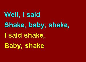 Well, I said
Shake, baby, shake,

I said shake,
Baby, shake