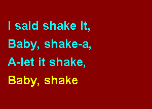 I said shake it,
Baby, shake-a,

A-Iet it shake,
Baby, shake