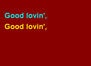 Good lovin',
Good lovin',