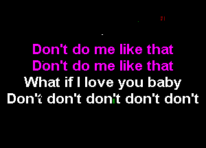 Don't do me like that
Don't do me like that

What ifl love you baby
Don't don't don.'t don't don't