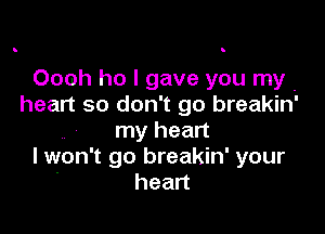 Oooh ho I gave you my .
heart so don't go breakin'

my heart
I won't go breakin' your
' heart