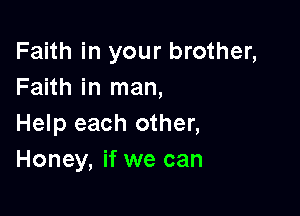 Faith in your brother,
Faith in man,

Help each other,
Honey, if we can