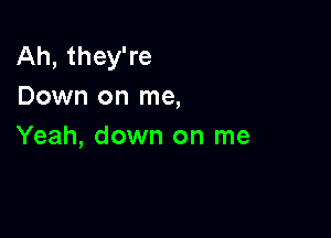 Ah, they're
Down on me,

Yeah, down on me