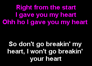 Right from the start
I gave you my heart
Ohh ho l'gave you my heart

So don't go breakin' my
heart, I won't go breakin'
yourhean