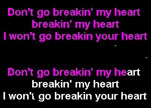 Don't go breakin' my heart
breakin' my heart
I won't gc') breakin your heart

Don't go breakin' my heart
breakin' my heart
I won't go breakin your heart