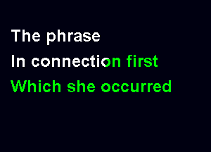 The phrase
In connection first

Which she occurred