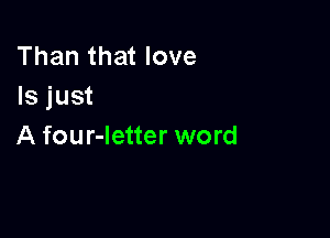 Than that love
Is just

A four-letter word