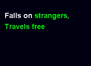 Falls on strangers,
Travels free
