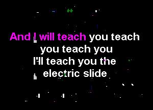 u

And Lwill teach you teach
you teach you

HI teach you the
L electric slide. ,