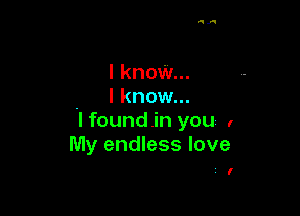 I know...
I know...

.I foundjn you I
My endless love

i I