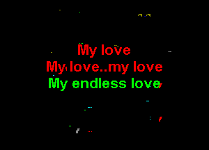 My loVe
My. Iove..my love

My endless love

i I