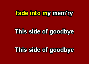 fade into my mem'ry

This side of goodbye

This side of goodbye