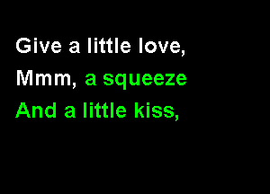 Give a little love,
Mmm, a squeeze

And a little kiss,