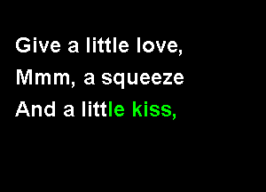 Give a little love,
Mmm, a squeeze

And a little kiss,