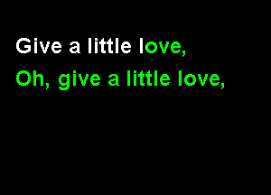 Give a little love,
Oh, give a little love,