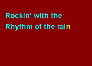 Rockin' with the
Rhythm of the rain