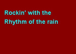 Rockin' with the
Rhythm of the rain