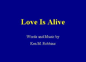 Love Is Alive

Words and Music by
Ken M4 Robbms