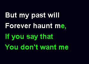 But my past will
Forever haunt me,

If you say that
You don't want me