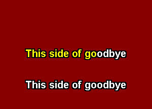 This side of goodbye

This side of goodbye