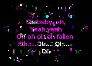 ..-.7 1'5 II
1.. -Ohgbaby,ueh,

1 1- Yeah yeah '-

UH oh Ohabh fallen
V IQTI' ..... Ohm. Qh'l. ll-

41 canon 11-
R

'Ii 31' . - 3.3 ,1