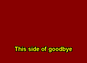This side of goodbye