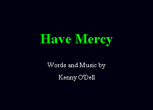 Have Mercy

Woxds and Musm by
Kenny O'Dell