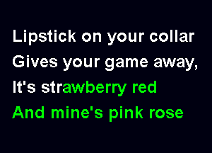 Lipstick on your collar
Gives your game away,

It's strawberry red
And mine's pink rose