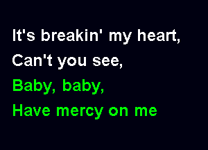 It's breakin' my heart,
Can't you see,

Baby,baby,
Have mercy on me