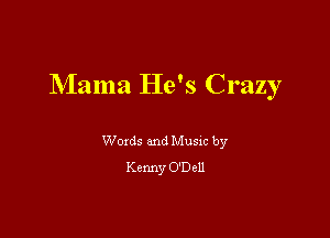Mama He's Crazy

Woxds and Musm by
Kenny O'Dell