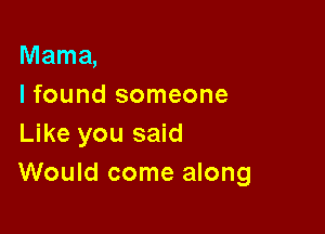 Mama,
I found someone

Like you said
Would come along