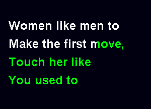 Women like men to
Make the first move,

Touch her like
You used to