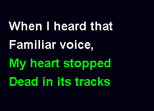 When I heard that
Familiar voice,

My heart stopped
Dead in its tracks