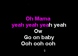 0h Mama
yeah yeah yeah yeah

0w
Go on baby
Ooh ooh ooh

.
s