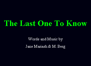 The Last One To Know

Woxds and Musxc by
Jane Manash 65 M Bexg