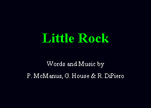 Little Rock

Woxds and Musm by
P McManus.G HouseEi R DxPxexo