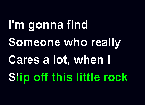 I'm gonna find
Someone who really

Cares a lot, when l
Slip off this little rock