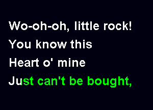 Wo-oh-oh, little rock!
You know this

Heart 0' mine
Just can't be bought,