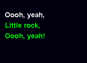 Oooh, yeah,
Little rock,

Oooh, yeah!