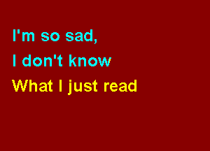 I'm so sad,
Idon knomI

What I just read