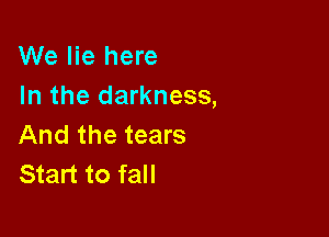 We lie here
In the darkness,

And the tears
Start to fall