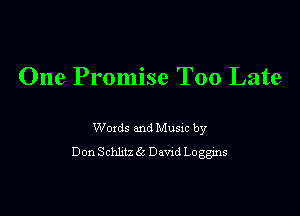 One Promise Too Late

Woxds and Musm by
Don Schhlz 6c Devxd Loggns