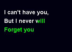 I can't have you,
But I never will

Forget you