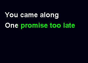 You came along
One promise too late