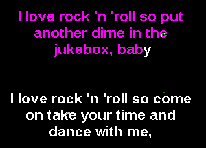 I love rock 'n 'roll so put
another dime in the
iukebox,baby

I love rock 'n 'roll 50 cbme
on take your time and
dance with me,