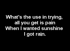 What's the use in trying,
all you get is pain

When I wanted sunshine
I got rain.