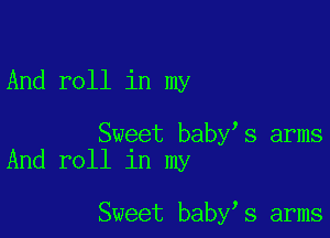 And roll in my

Sweet baby s arms
And roll in my

Sweet baby s arms