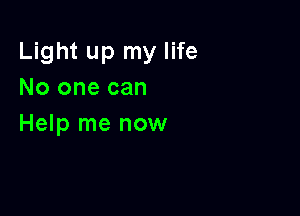 Light up my life
No one can

Help me now